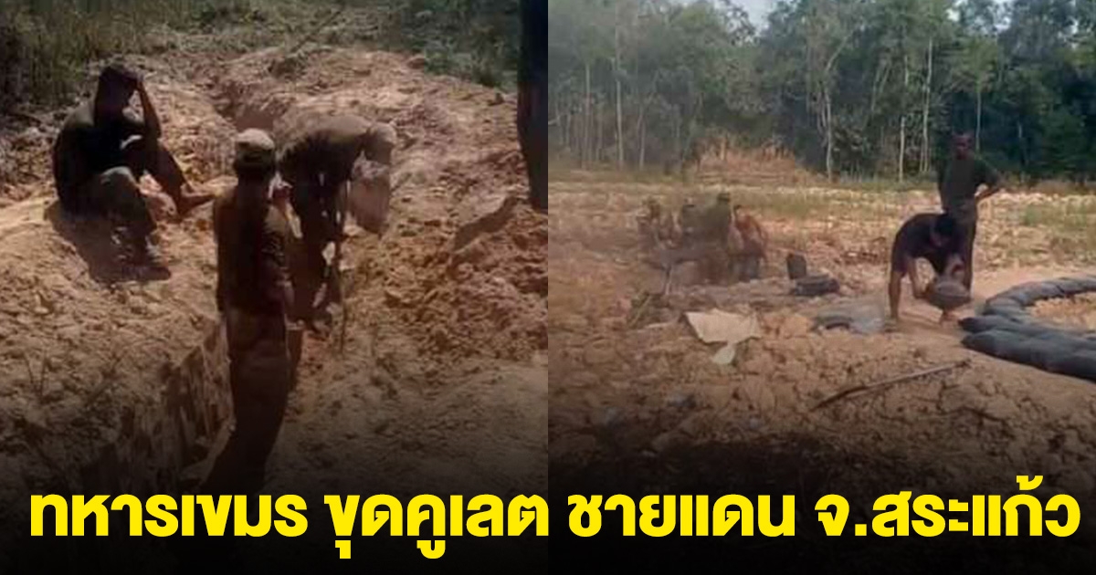 มีรายงาน ทหารเขมร ระดมกำลัง ขุดสนามเพลาะ (คูเลต) ที่ชายแดน จ.สระแก้ว จริง