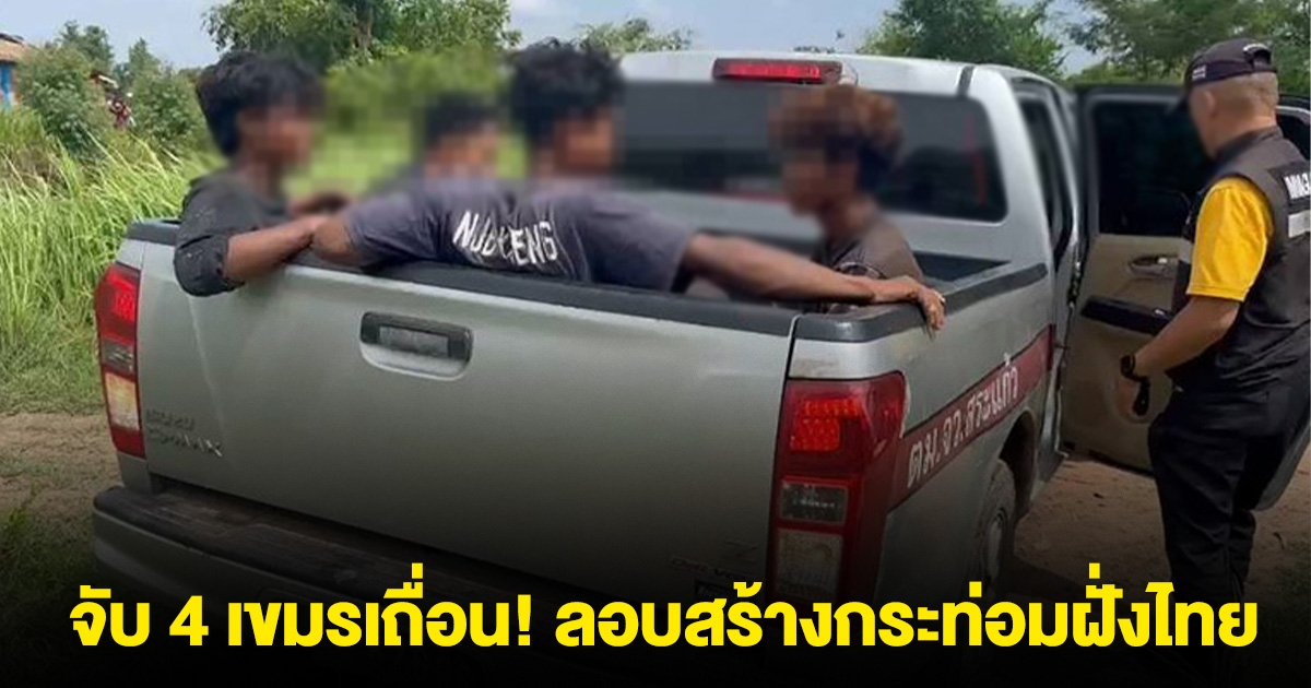จับอีก 4 เขมร! ลอบสร้างกระท่อมฝั่งไทย คุมตัวส่งกลับกัมพูชา