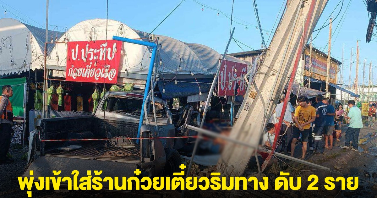 ด่วน! กระบะเสียหลักชนเสาไฟ พุ่งเข้าใส่ร้านก๋วยเตี๋ยวริมทาง ดับ 2 ราย