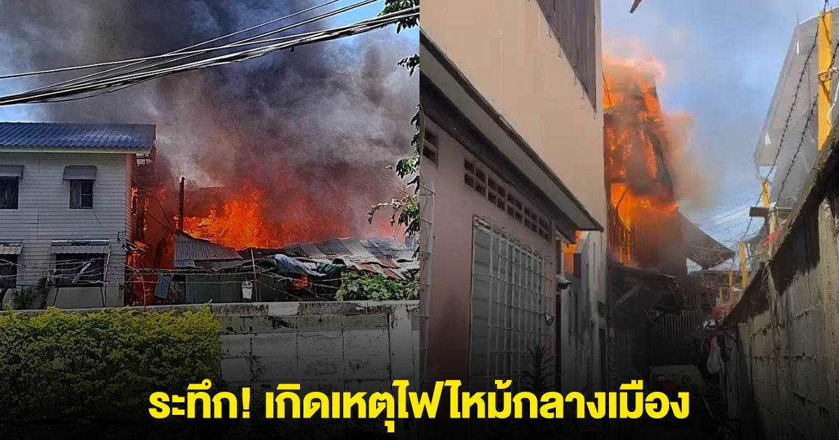 ระทึก! เกิดเหตุไฟไหม้กลางเมือง
