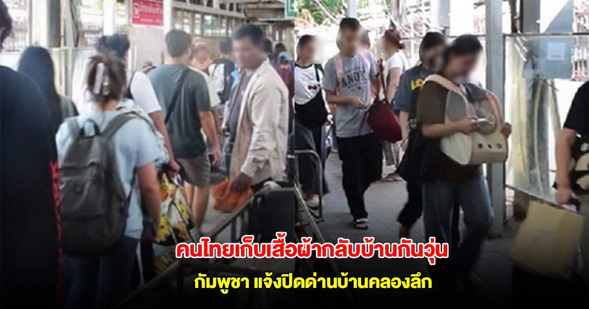 คนไทยเก็บเสื้อผ้ากลับบ้านกันวุ่น หลังกัมพูชาแจ้งปิดด่านบ้านคลองลึกวันนี้