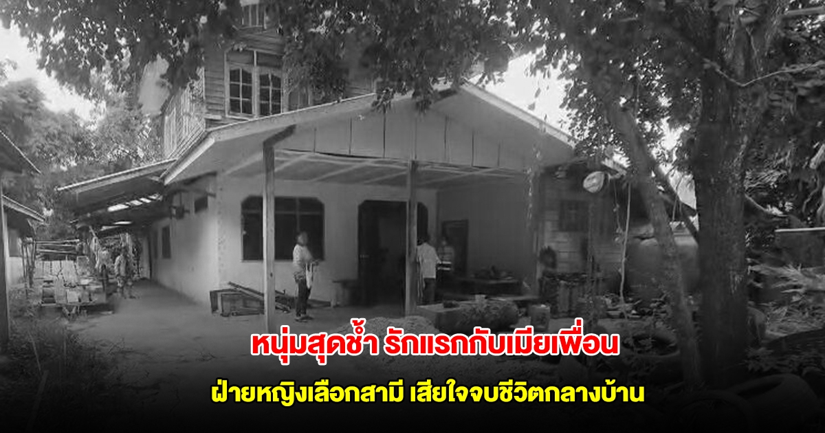 หนุ่มสุดช้ำ รักแรกกับเมียเพื่อน ฝ่ายหญิงเลือกสามี เสียใจจบชีวิตกลางบ้าน