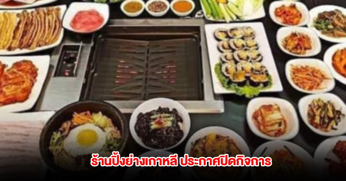 สู้ไม่ไหว! ร้านปิ้งย่างเกาหลี ประกาศปิดกิจการ ลูกค้าเศร้าแต่เข้าใจ