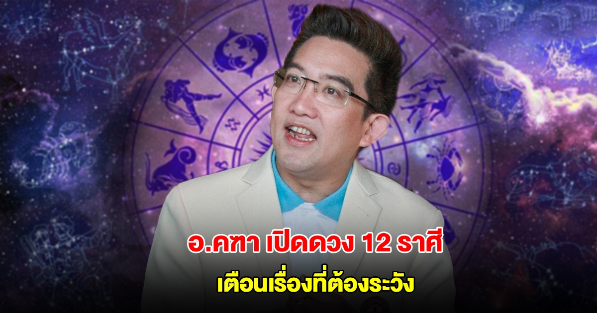 อ.คฑา เปิดดวงชะตา 12 ราศี เตือนเรื่องที่ต้องระวัง