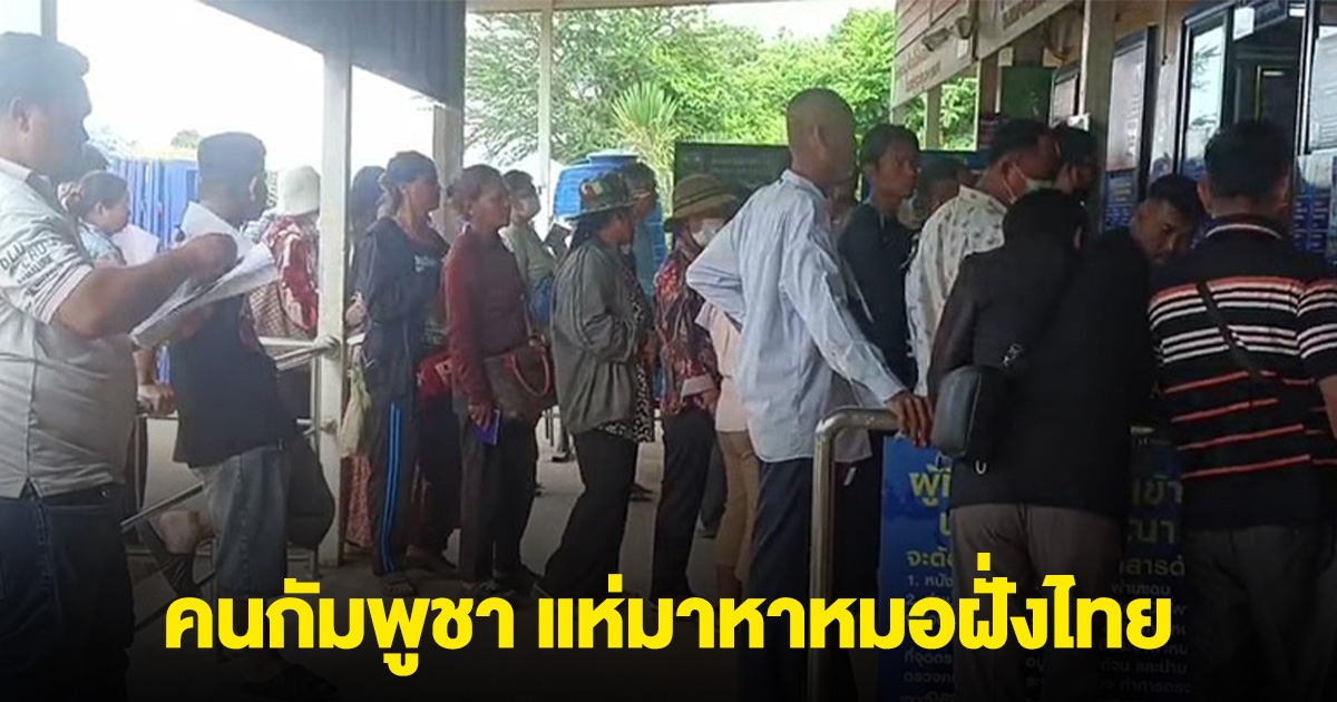 คนกัมพูชา แห่มาหาหมอฝั่งไทย ขนของเข้ามาขาย