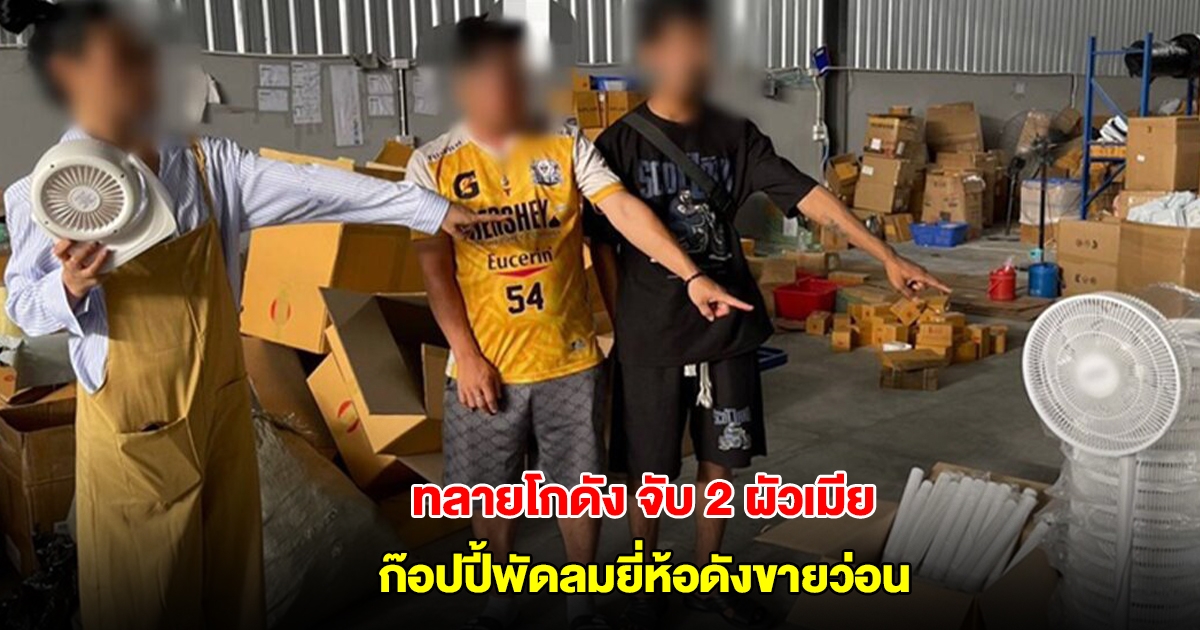 บุกทลายโกดัง ย่านคลองหลวง จับ 2 ผัวเมีย ก๊อปปี้พัดลมยี่ห้อดังขายว่อน