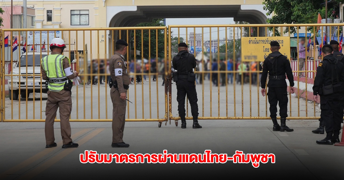 กองทัพบก เผย กกล.บูรพา ปรับมาตรการควบคุมจุดผ่านแดนไทย-กัมพูชา สระแก้ว