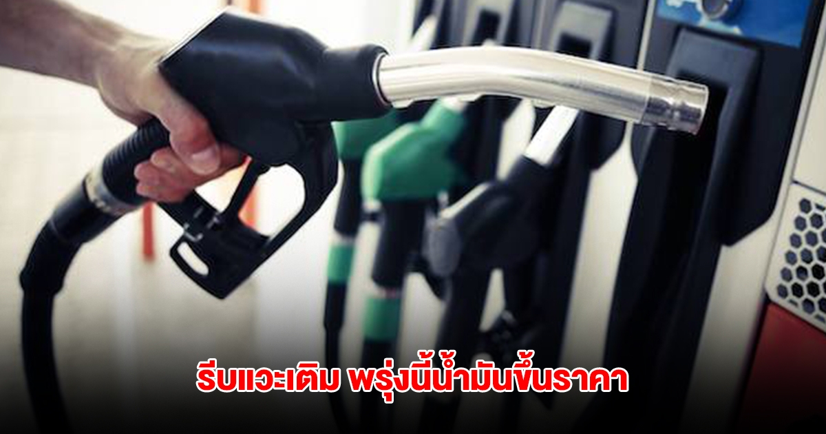 รีบแวะเติม พรุ่งนี้น้ำมันขึ้นราคา มีผลเวลา 05.00 น. วันที่ 13 มิ.ย.2568 เป็นต้นไป