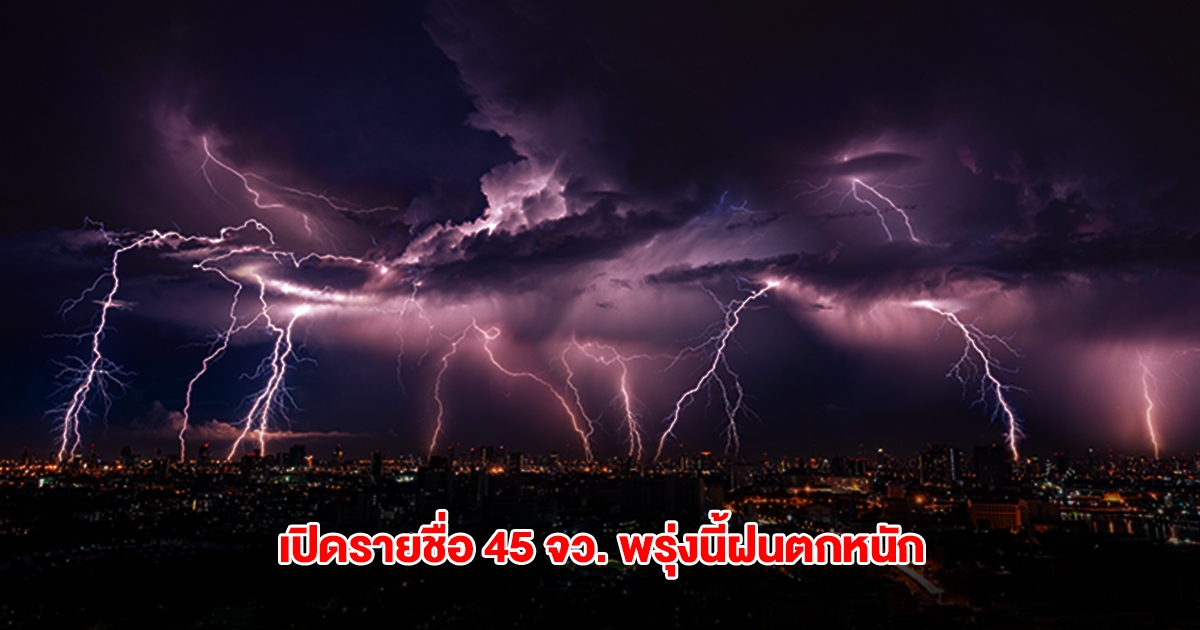กรมอุตุฯ เปิดรายชื่อ 45 จังหวัด พรุ่งนี้ฝนตกหนัก เตือนพื้นที่สีแดงต้องระวัง