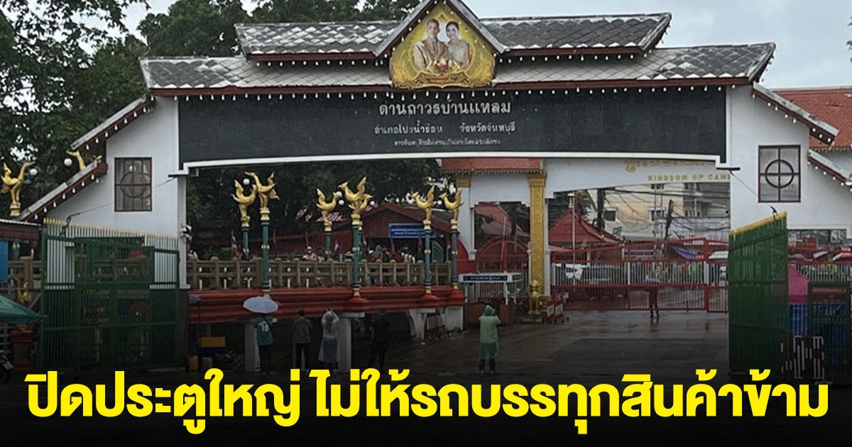กัมพูชา เอาอีกแล้ว ปิดประตูใหญ่ ให้คนเดินข้าม แต่ไม่ให้รถบรรทุกสินค้าข้าม