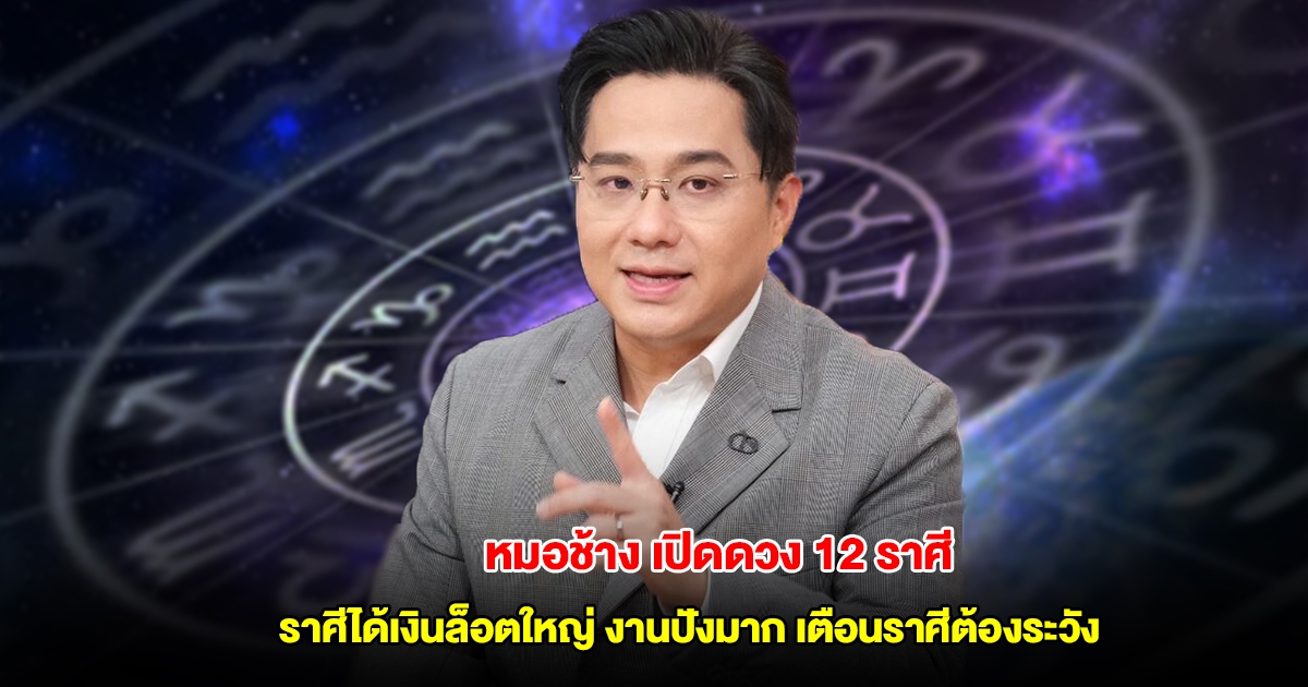 หมอช้าง เปิดดวง 12 ราศี ราศีได้เงินล็อตใหญ่ งานปังมาก เตือนราศีต้องระวัง