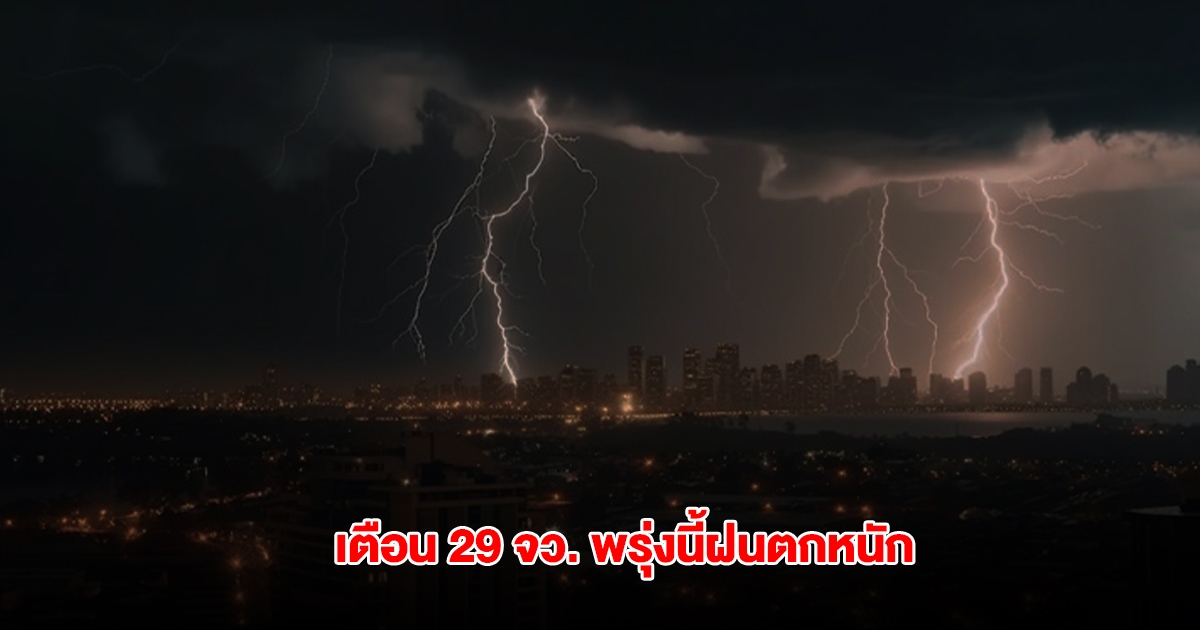กรมอุตุฯ เปิดรายชื่อ 29 จังหวัด พรุ่งนี้ฝนถล่มหนัก