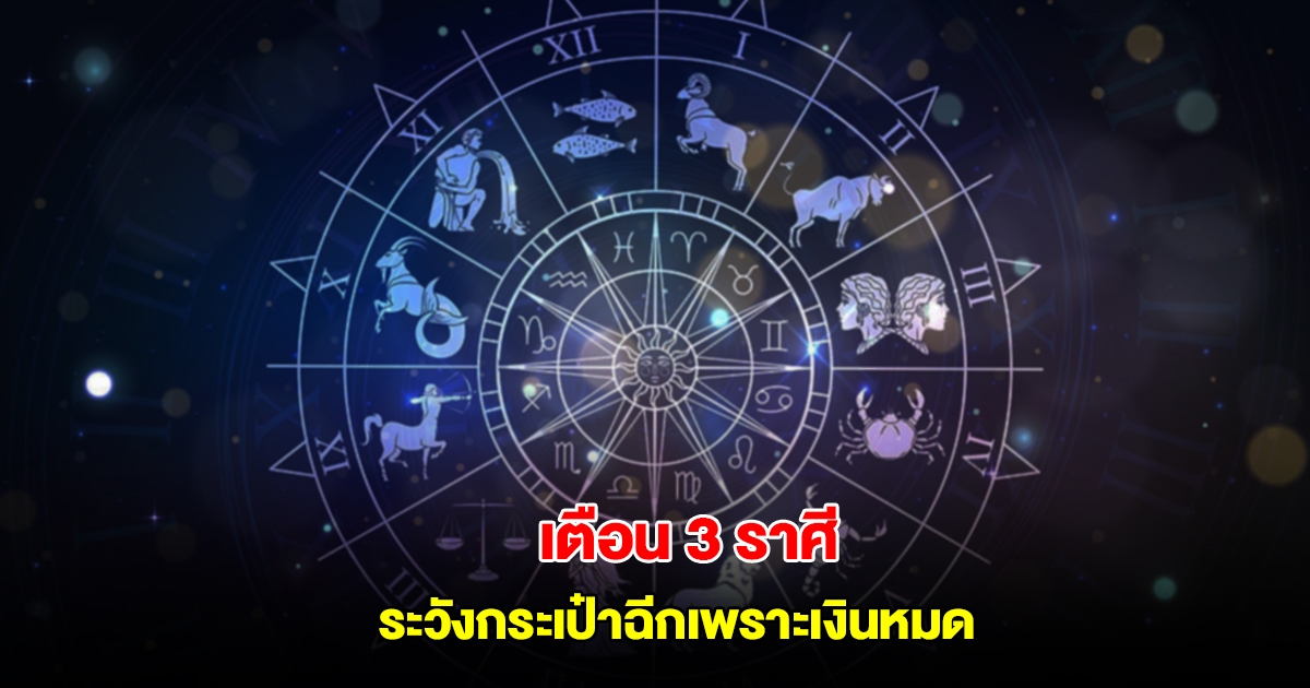 เตือน 3 ราศี ระวังกระเป๋าฉีกเพราะเงินหมด