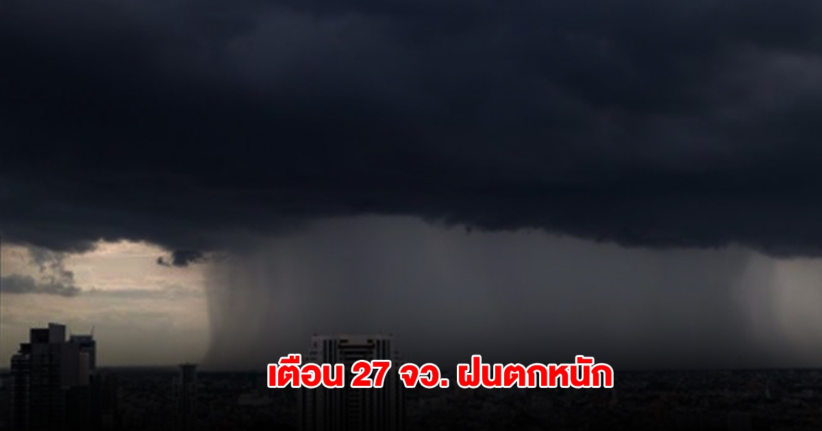 กรมอุตุฯ เตือน 27 จังหวัด เจอฝนตกหนัก เปิดรายชื่อพื้นที่สีเหลืองต้องระวัง