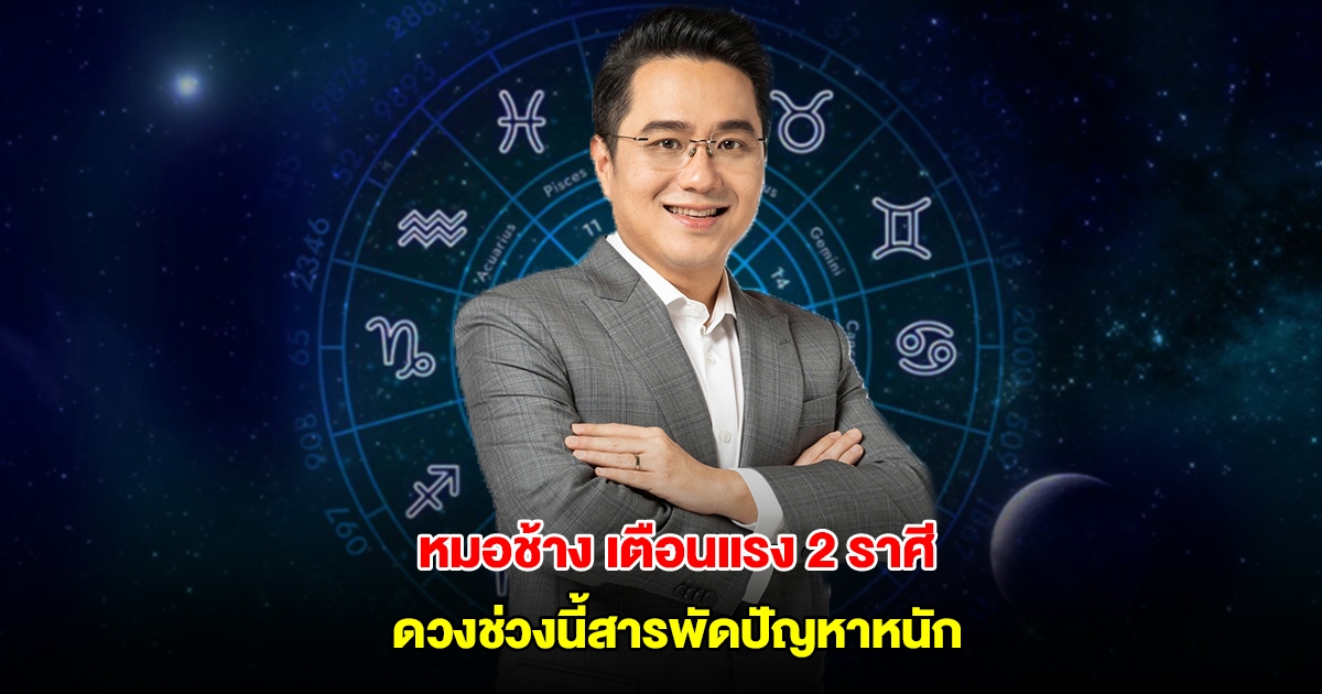 หมอช้าง เตือนแรง 2 ราศี ดวงช่วงนี้สารพัดปัญหาหนัก