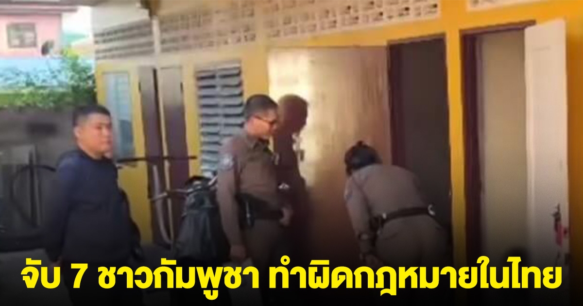 ตำรวจพัทยา บุกจับจับ 7 ชาวกัมพูชา ทำผิดกฎหมายในไทย