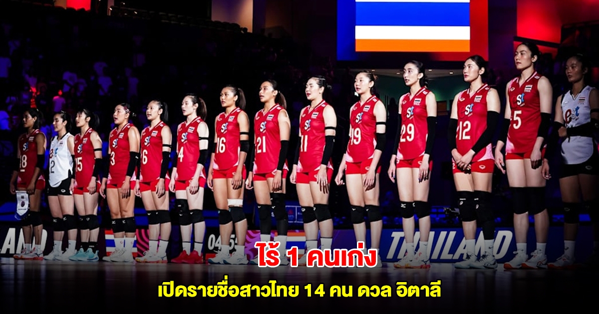 ไร้ 1 คนเก่ง รายชื่อวอลเลย์บอลหญิงไทย 14 คน ดวล อิตาลี VNL 2025 สนาม 2 นัด 2