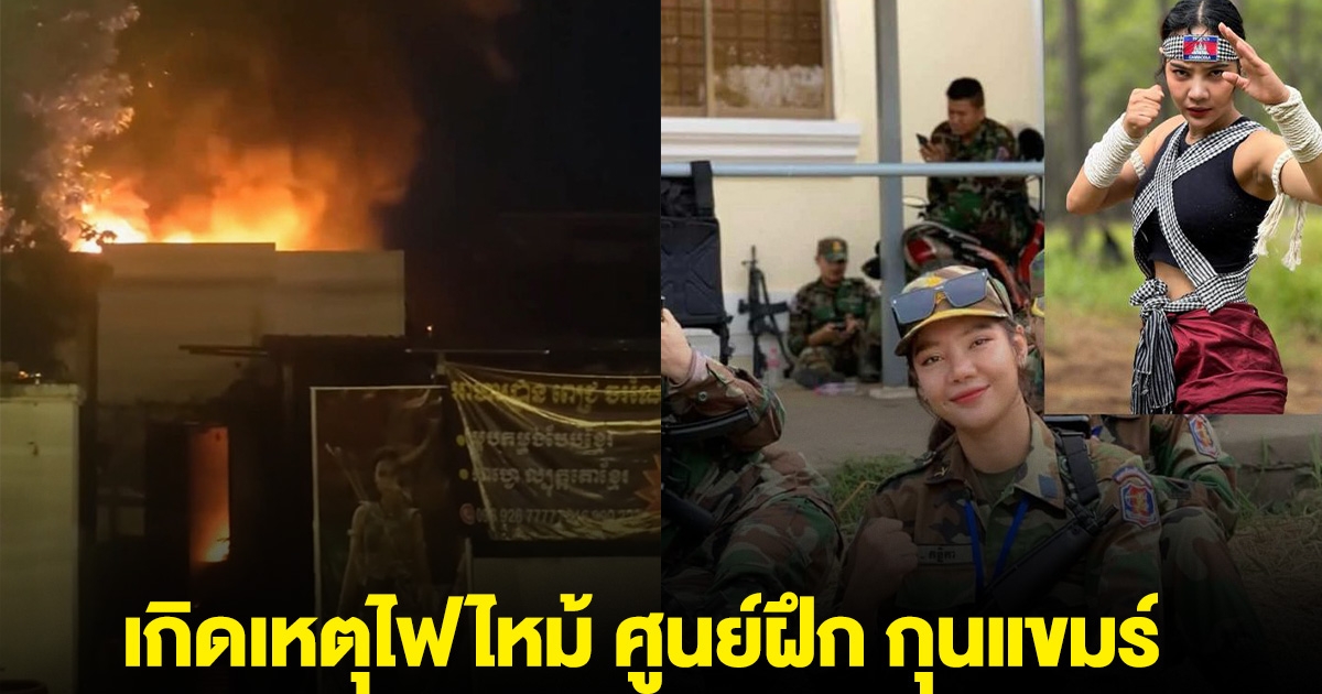 เกิดเหตุไฟไหม้ ศูนย์ฝึก กุนแขมร์ ธุรกิจของสาวคนดังกัมพูชา ที่ชอบเคลมมวยไทย