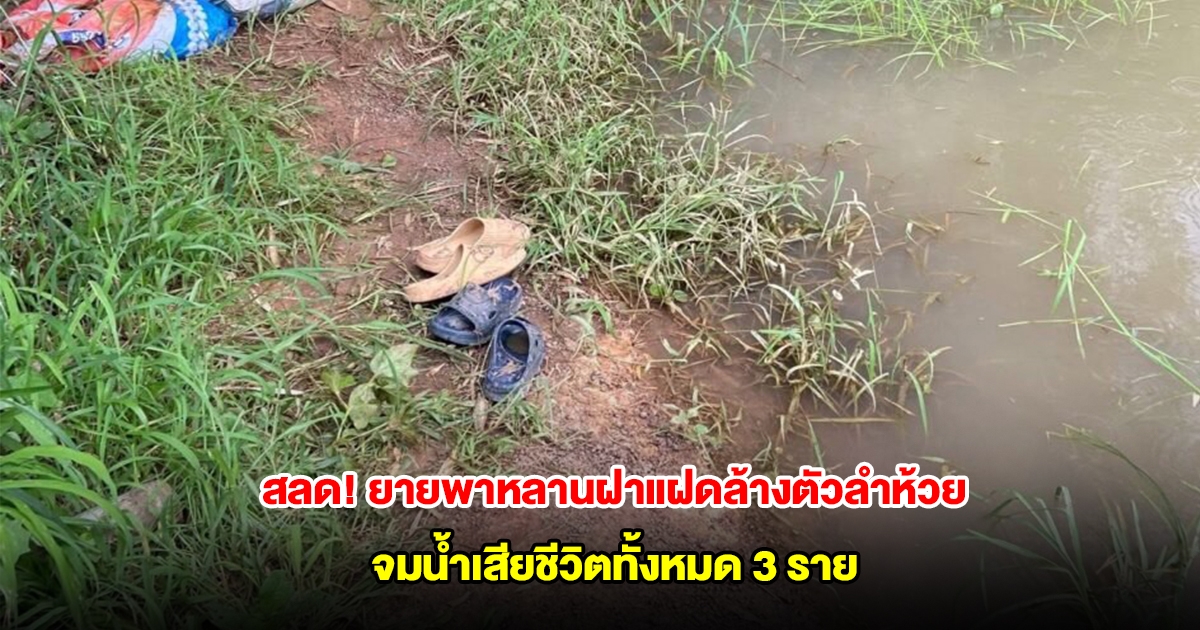 สลด! ยายพาหลานฝาแฝดล้างตัวลำห้วย จมน้ำเสียชีวิตทั้งหมด 3 ราย