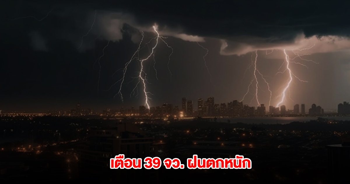 กรมอุตุฯ เปิดรายชื่อ 39 จังหวัด เจอฝนตกหนัก กทม.ไม่รอด โดนด้วย