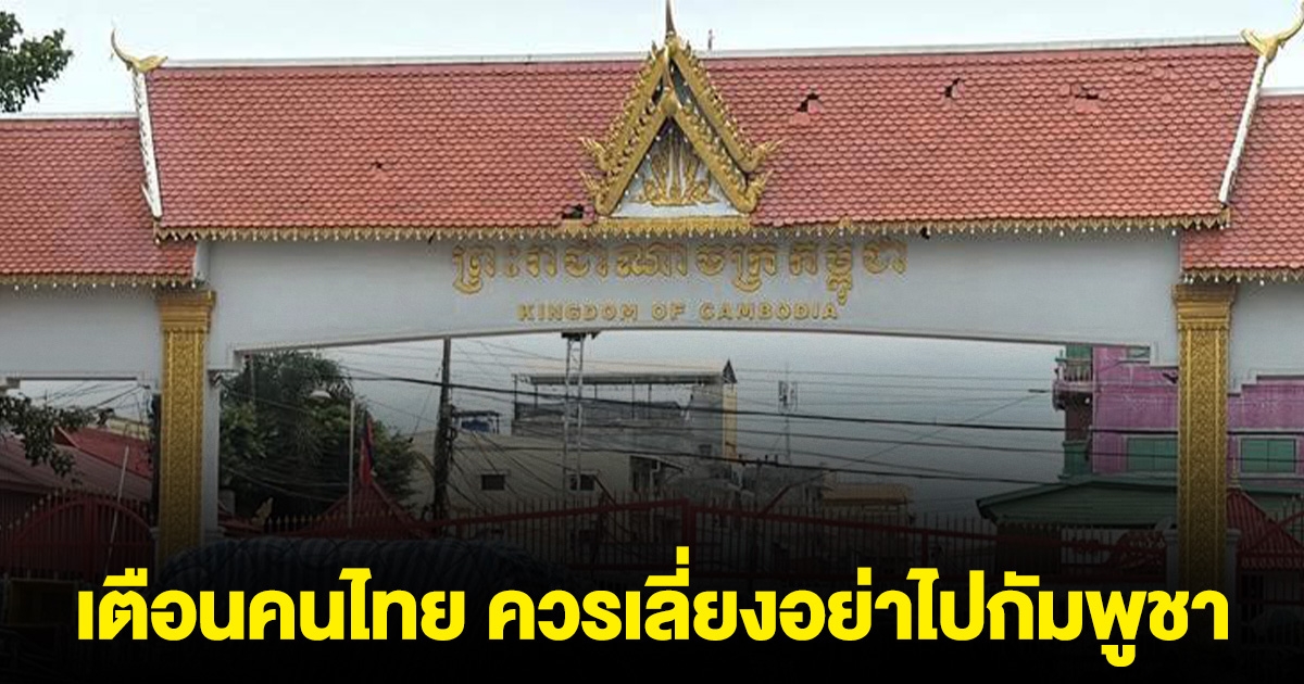 เตือนคนไทย หากไม่จำเป็น ควรเลี่ยงอย่าไปกัมพูชา