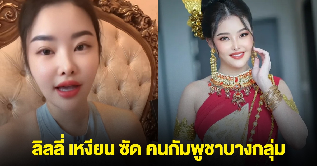 ลิลลี่ เหงียน ซัด คนกัมพูชาบางกลุ่ม ไม่สำนึกบุญคุณแผ่นดินไทย