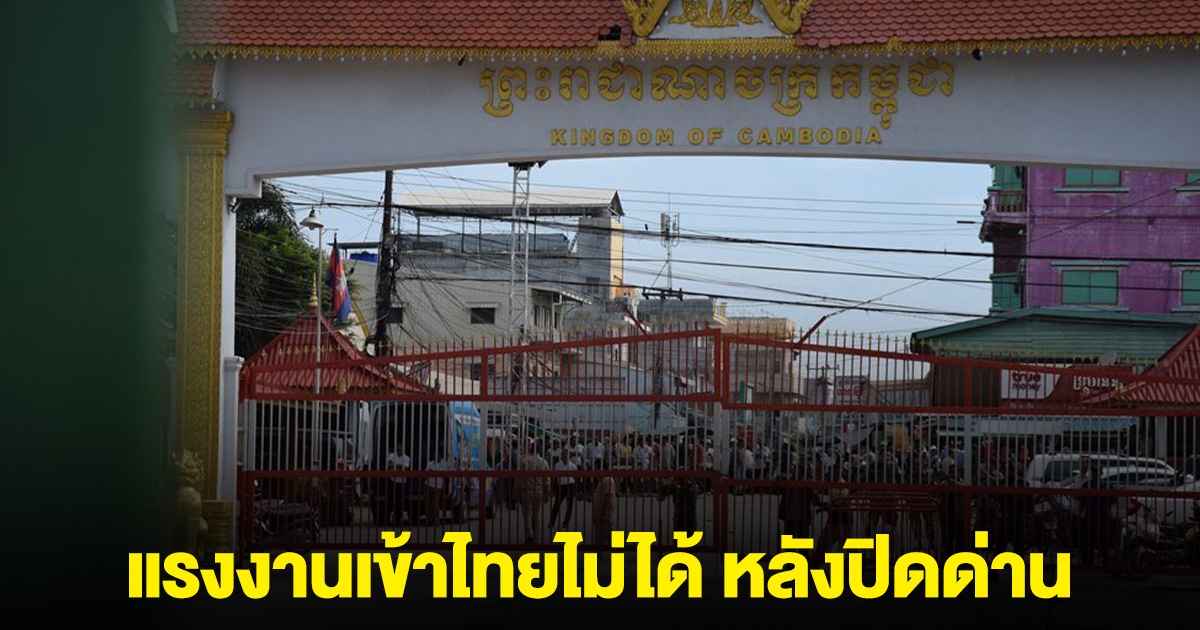 เขมรว้าวุ่น! แรงงานเข้าไทยไม่ได้ รอแน่นด่านกว่า 500 คน หลังปิดด่าน