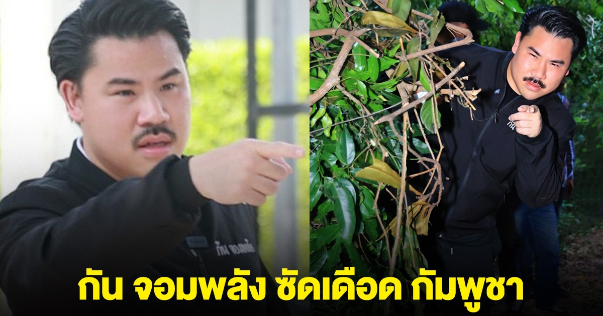 กัน จอมพลัง ซัดเดือด หลังกัมพูชา ปากแจ๋ว