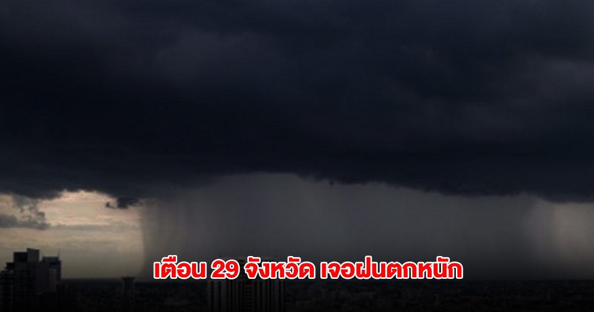 กรมอุตุฯ เตือน 29 จังหวัด เจอฝนตกหนัก ระวังน้ำท่วมฉับพลัน