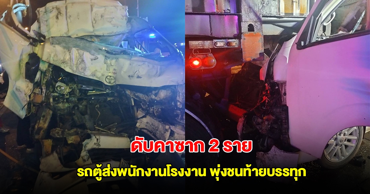 สลด รถตู้ส่งพนักงานโรงงาน พุ่งชนท้ายบรรทุก เสียชีวิต 2 ราย