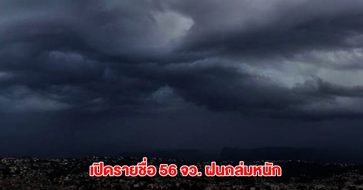 กรมอุตุฯ เปิดรายชื่อ 56 จังหวัด เจอฝนถล่มหนัก ระวังน้ำท่วมฉับพลัน น้ำป่าไหลหลาก