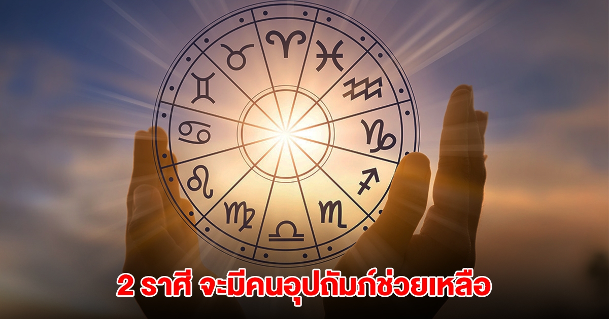 เปิด 2 ราศี จะมีคนอุปถัมภ์ช่วยเหลือ