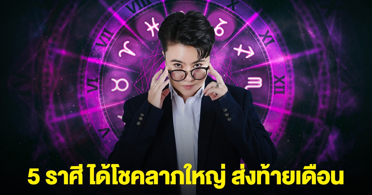 หมอเค้ก ลั่น 5 ราศี ได้โชคลาภใหญ่ ส่งท้ายเดือน