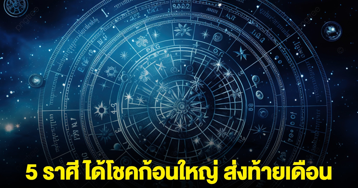 5 ราศี ได้โชคลาภก้อนใหญ่ ส่งท้ายเดือน