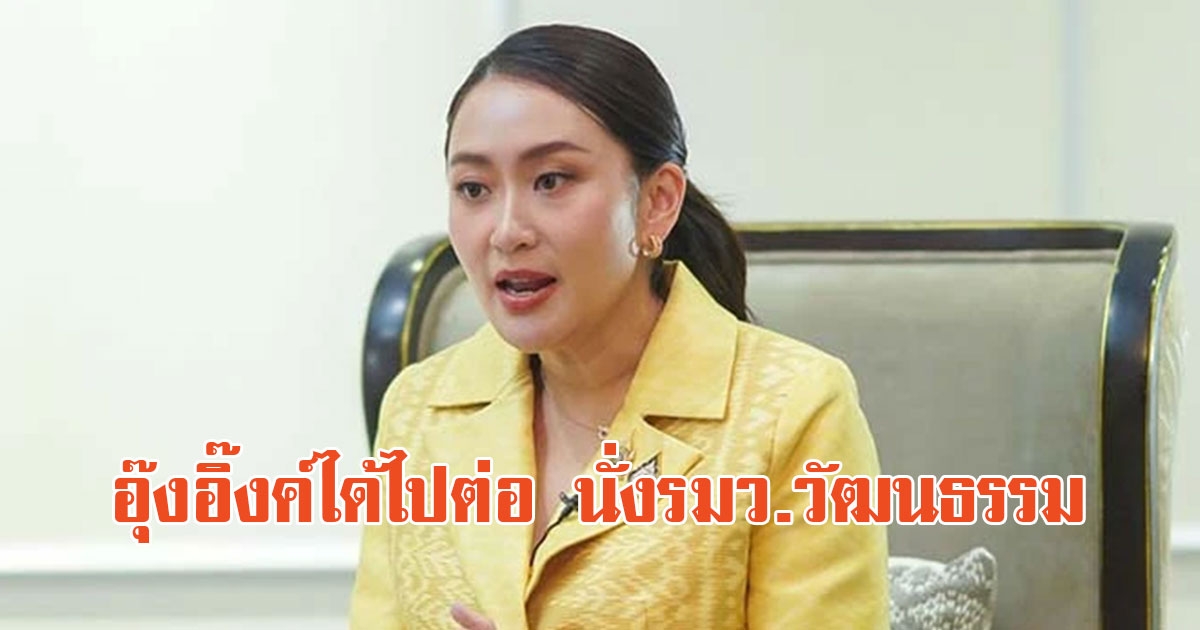 อุ๊งอิ๊งค์ได้ไปต่อ นั่งรมว.วัฒนธรรม หลังหลุดพ้นตำแหน่งนายก