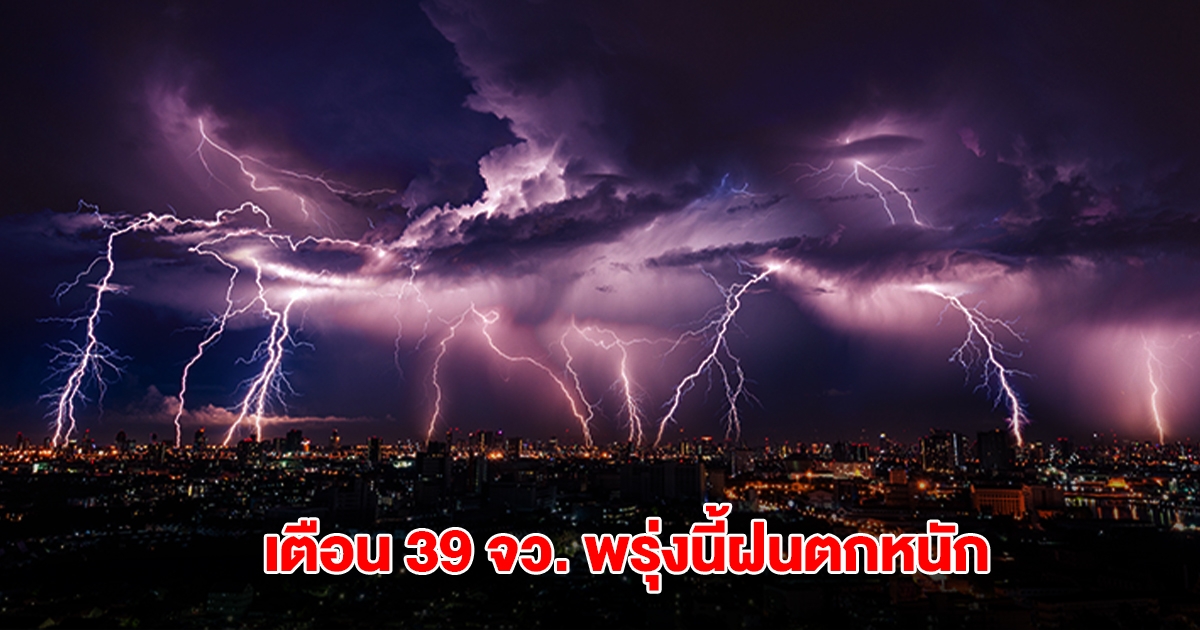 กรมอุตุฯ เปิดรายชื่อ 39 จังหวัด พรุ่งนี้ฝนถล่มหนัก กทม.ไม่รอด โดนด้วย