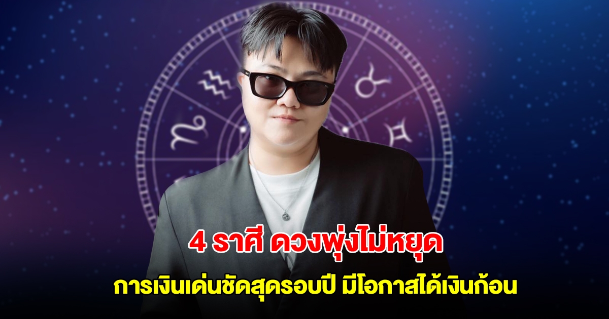 เปิด 4 ราศี ดวงพุ่งไม่หยุด การเงินเด่นชัดสุดรอบปี มีโอกาสได้เงินก้อน