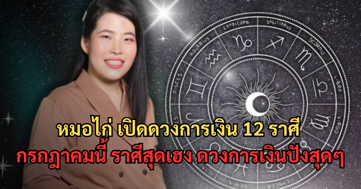 หมอไก่ เปิดดวงการเงิน 12 ราศี กรกฎาคมนี้ ราศีสุดเฮง ดวงการเงินปังสุดๆ