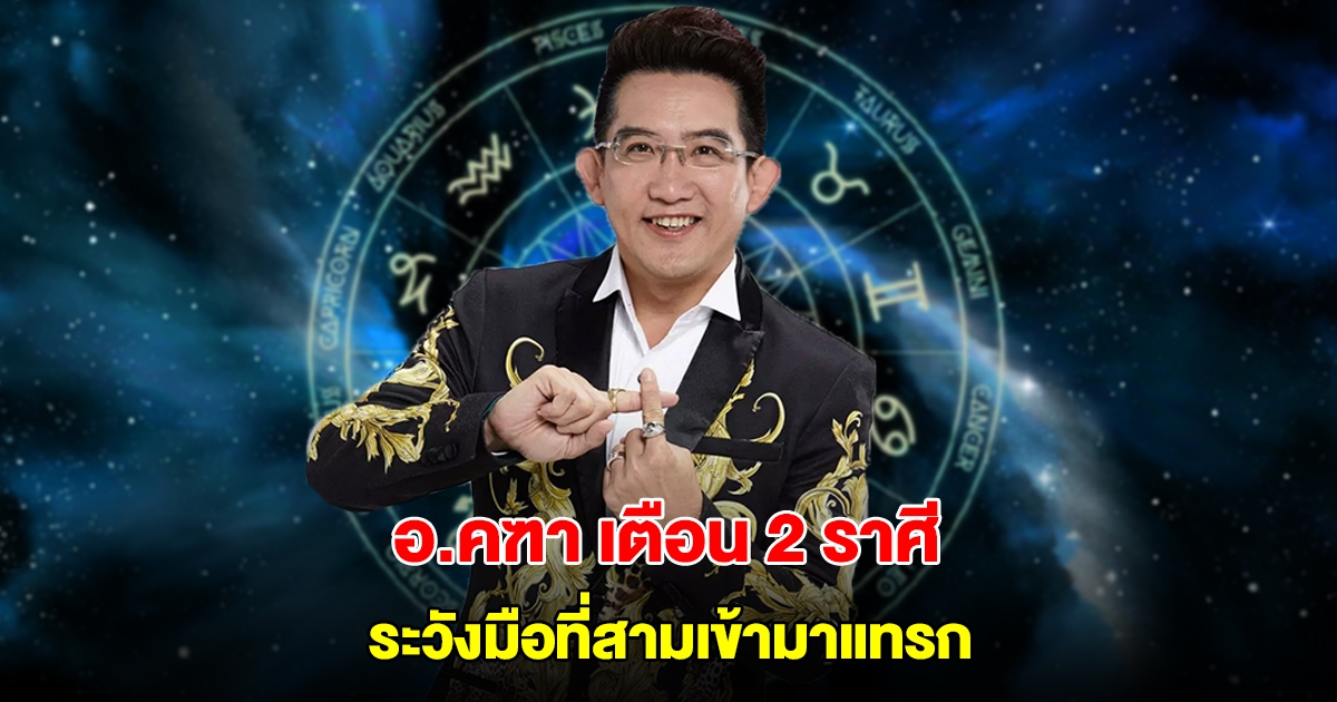 อ.คฑา เตือน 2 ราศี ระวังมือที่สามเข้ามาแทรก