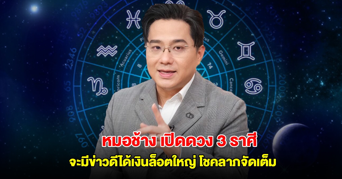 หมอช้าง เปิดดวง 3 ราศี ชีวิตพลิกฟื้น จะมีข่าวดีได้เงินล็อตใหญ่ โชคลาภจัดเต็ม