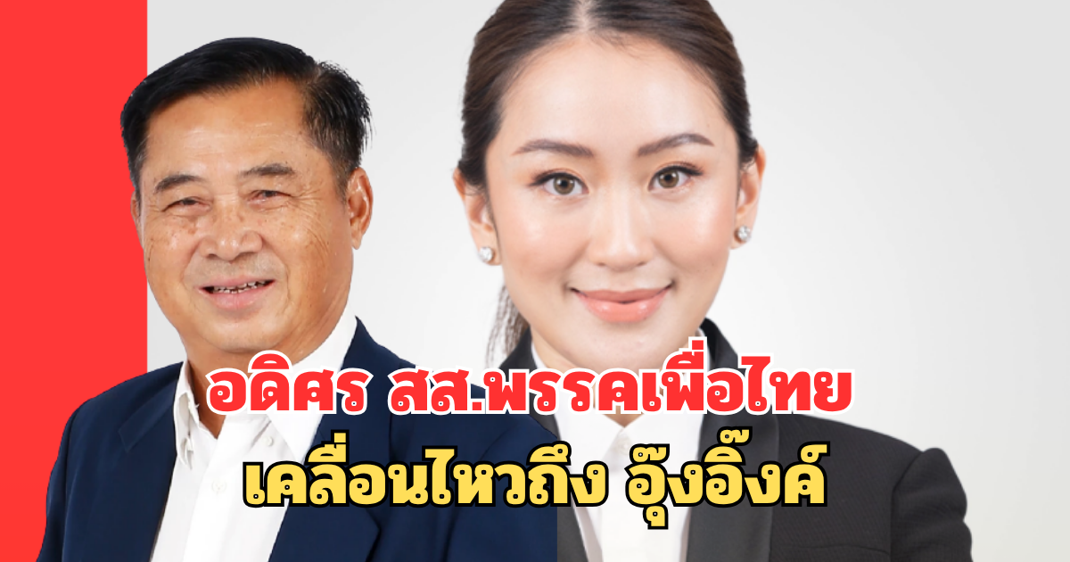 อดิศร สส.พรรคเพื่อไทย เคลื่อนไหวถึง อุ๊งอิ๊งค์