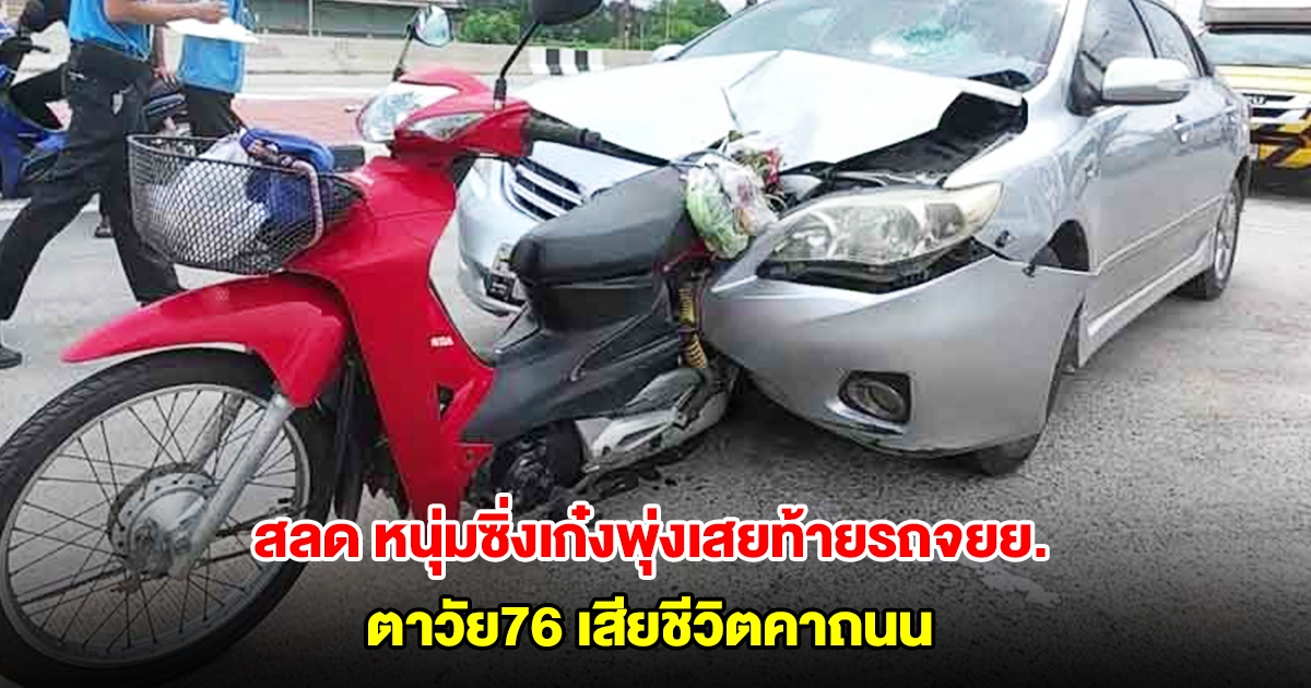 สลด หนุ่มซิ่งเก๋งพุ่งเสยท้ายรถจยย. ตาวัย76 เสียชีวิตคาถนน