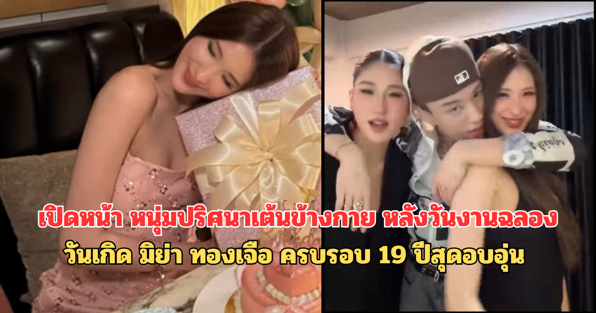 เปิดหน้า หนุ่มปริศนาเต้นข้างกาย หลังวันงานร่วมฉลองวันเกิด มิย่า ทองเจือ ครบรอบ19 ปีสุดอบอุ่น