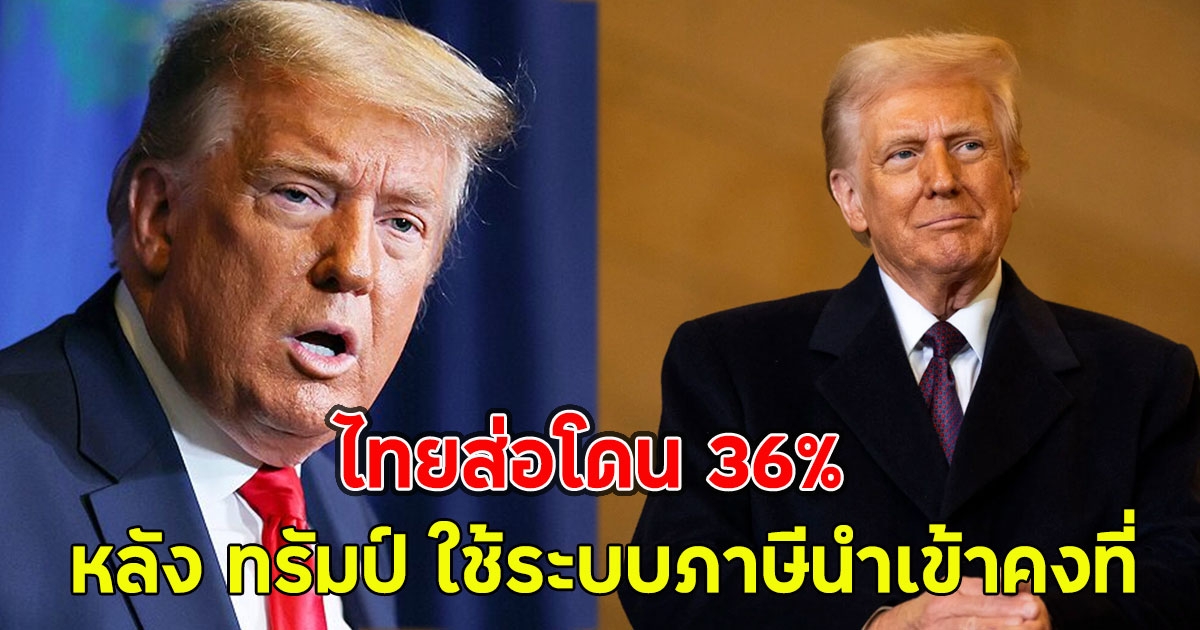 ไทยส่อโดน 36% หลัง ทรัมป์ ใช้ระบบภาษีนำเข้าคงที่ แทนเจรจารายประเทศ