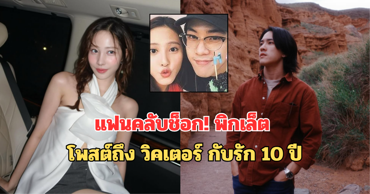 แฟนคลับช็อก! พิกเล็ต โพสต์ถึง วิคเตอร์ กับรัก 10 ปี