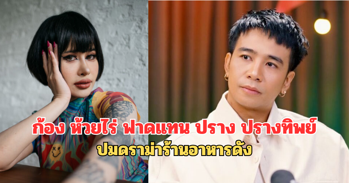 ก้อง ห้วยไร่ ฟาดแทน ปราง ปรางทิพย์ ปมดราม่าร้านอาหารดัง