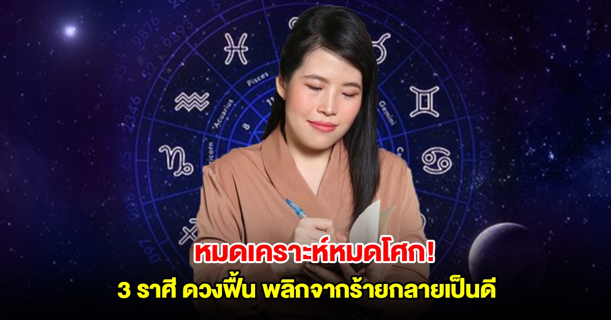 หมดเคราะห์หมดโศก! หมอไก่เปิด 3 ราศี ดวงฟื้น พลิกจากร้ายกลายเป็นดี