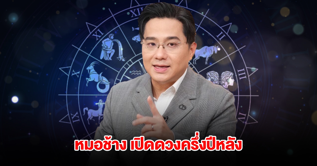 หมอช้าง เปิดดวงราศี เรื่องดีๆ รออยู่ครึ่งปีหลัง นาทีทองได้พลิกฟื้น