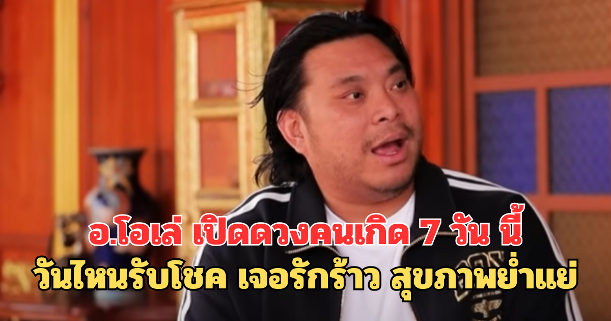 อ.โอเล่ เปิดดวงคนเกิด 7 วัน นี้ วันไหนรับโชค เจอรักร้าว สุขภาพย่ำแย่