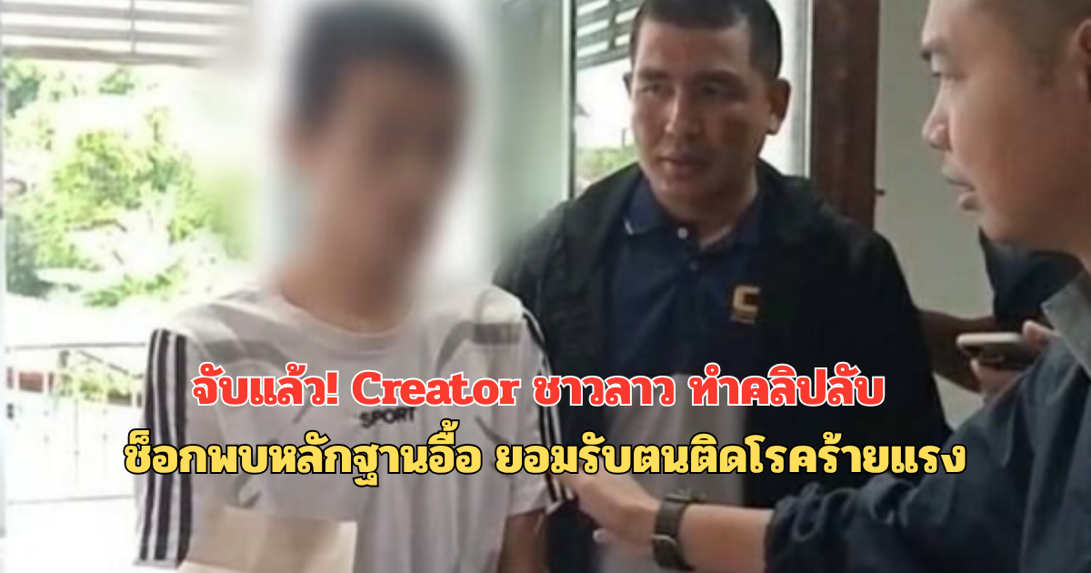 จับแล้ว! Creator ชาวลาว ทำคลิปลับ ช็อกพบหลักฐานอื้อ ยอมรับตนติดโรคร้ายแรง